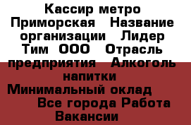 Кассир метро Приморская › Название организации ­ Лидер Тим, ООО › Отрасль предприятия ­ Алкоголь, напитки › Минимальный оклад ­ 24 650 - Все города Работа » Вакансии   